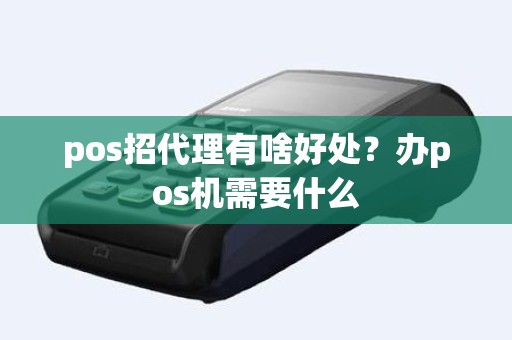 pos招代理有啥好处？办pos机需要什么