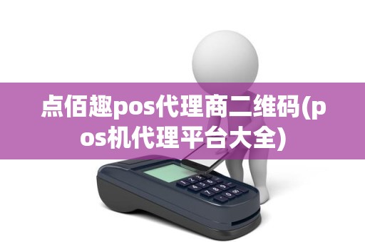 点佰趣pos代理商二维码(pos机代理平台大全)