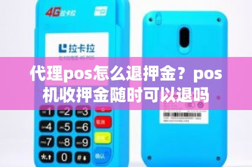 代理pos怎么退押金？pos机收押金随时可以退吗