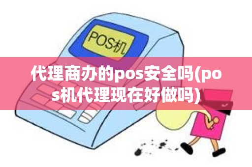 代理商办的pos安全吗(pos机代理现在好做吗)