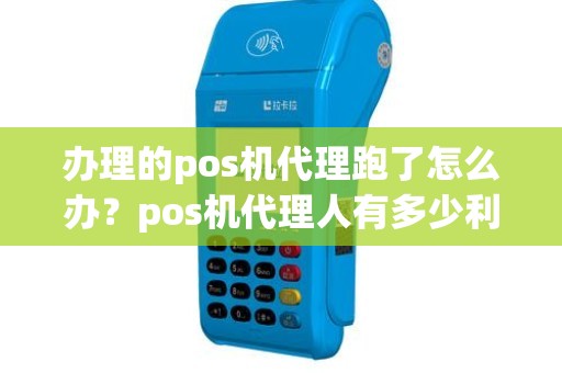 办理的pos机代理跑了怎么办？pos机代理人有多少利润