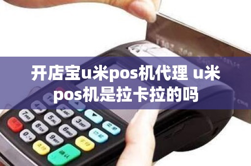 开店宝u米pos机代理 u米pos机是拉卡拉的吗