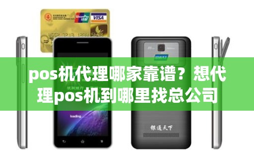 pos机代理哪家靠谱？想代理pos机到哪里找总公司