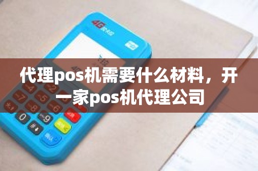 代理pos机需要什么材料，开一家pos机代理公司