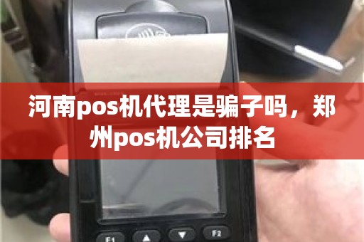 河南pos机代理是骗子吗，郑州pos机公司排名