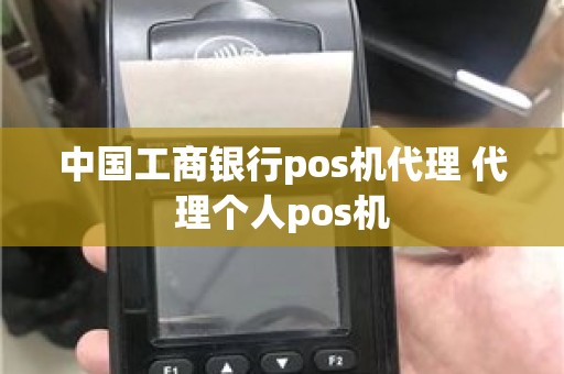 中国工商银行pos机代理 代理个人pos机