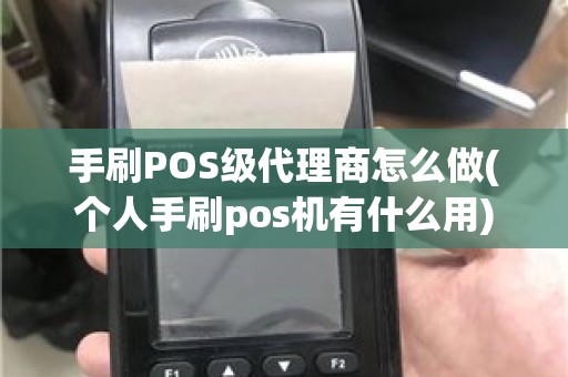 手刷POS级代理商怎么做(个人手刷pos机有什么用)