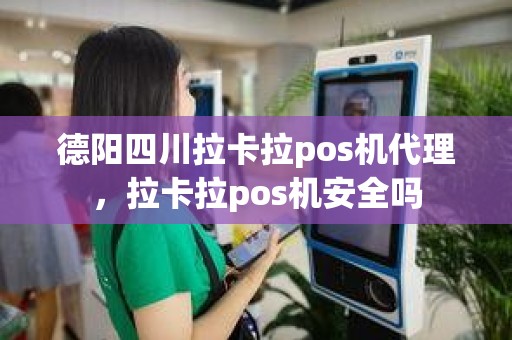 德阳四川拉卡拉pos机代理，拉卡拉pos机安全吗