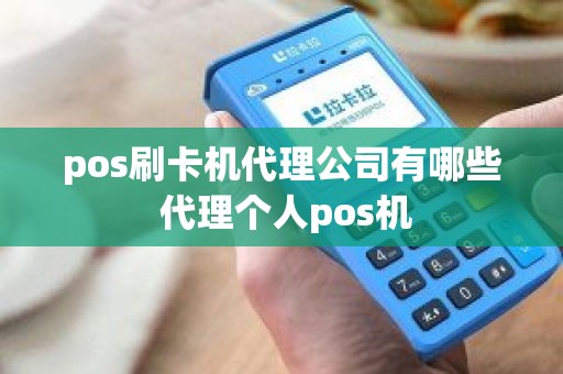 pos刷卡机代理公司有哪些 代理个人pos机