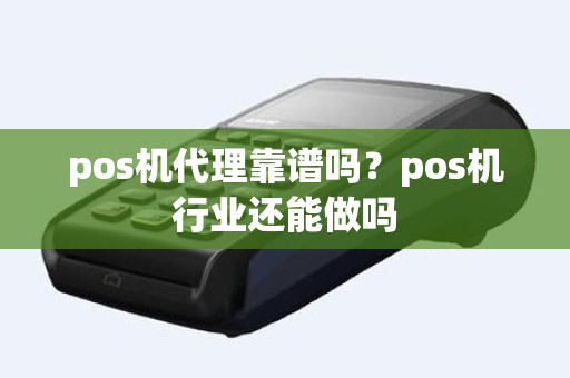 pos机代理靠谱吗？pos机行业还能做吗