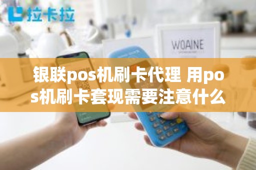 银联pos机刷卡代理 用pos机刷卡套现需要注意什么