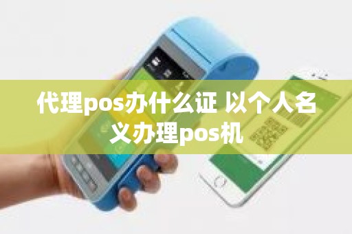 代理pos办什么证 以个人名义办理pos机