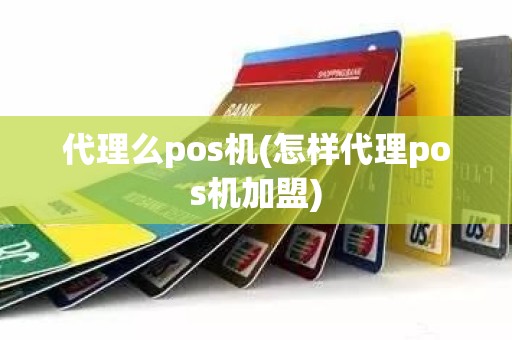 代理么pos机(怎样代理pos机加盟)