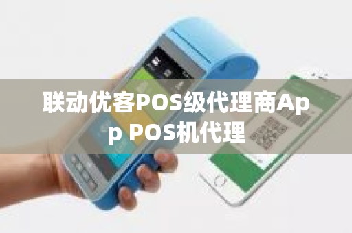 联动优客POS级代理商App POS机代理