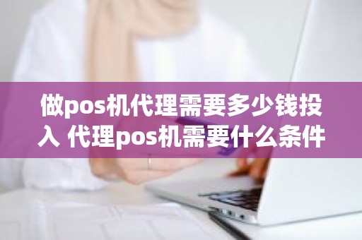 做pos机代理需要多少钱投入 代理pos机需要什么条件