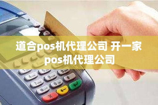 道合pos机代理公司 开一家pos机代理公司