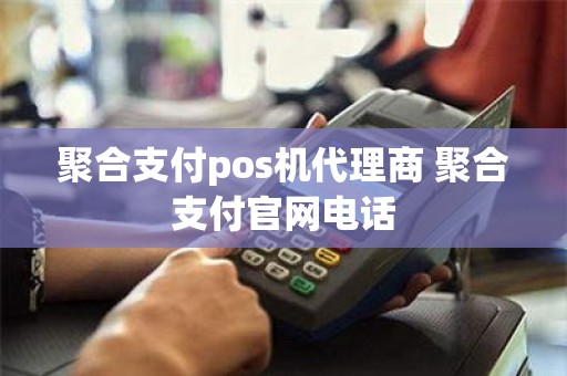 聚合支付pos机代理商 聚合支付官网电话