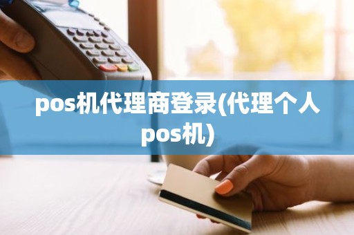 pos机代理商登录(代理个人pos机)