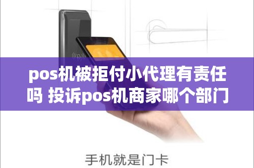 pos机被拒付小代理有责任吗 投诉pos机商家哪个部门反映