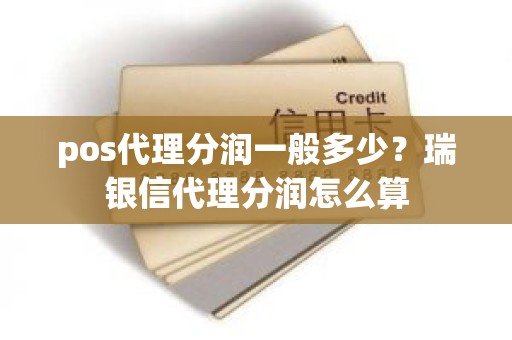 pos代理分润一般多少？瑞银信代理分润怎么算