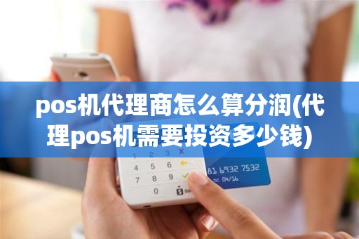 pos机代理商怎么算分润(代理pos机需要投资多少钱)