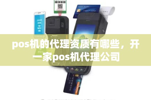 pos机的代理资质有哪些，开一家pos机代理公司