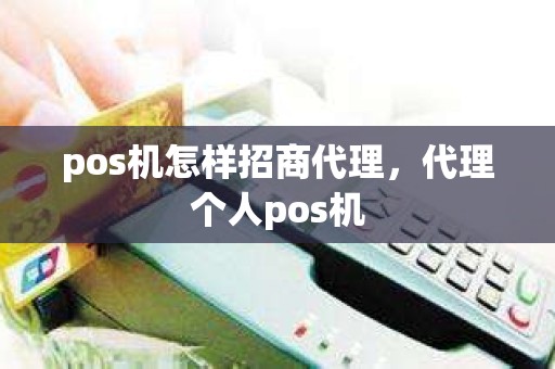 pos机怎样招商代理，代理个人pos机