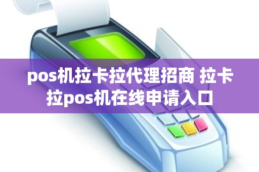 pos机拉卡拉代理招商 拉卡拉pos机在线申请入口