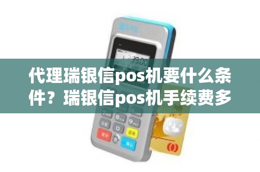 代理瑞银信pos机要什么条件？瑞银信pos机手续费多少