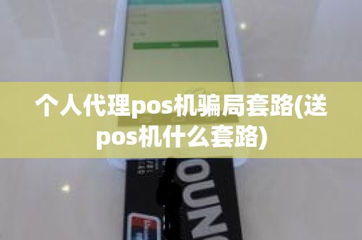 个人代理pos机骗局套路(送pos机什么套路)