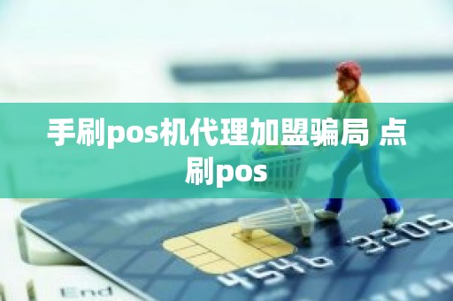 手刷pos机代理加盟骗局 点刷pos