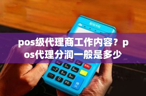 pos级代理商工作内容？pos代理分润一般是多少