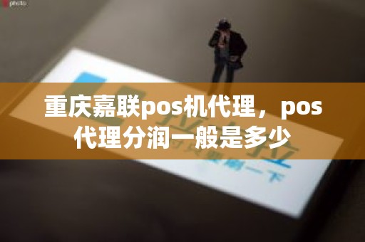 重庆嘉联pos机代理，pos代理分润一般是多少