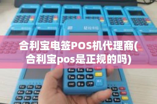 合利宝电签POS机代理商(合利宝pos是正规的吗)