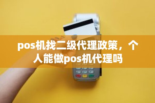 pos机找二级代理政策，个人能做pos机代理吗