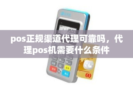 pos正规渠道代理可靠吗，代理pos机需要什么条件