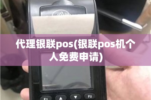 代理银联pos(银联pos机个人免费申请)