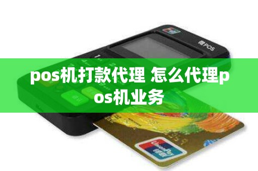 pos机打款代理 怎么代理pos机业务