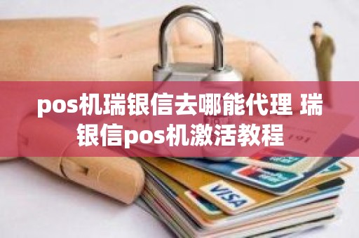 pos机瑞银信去哪能代理 瑞银信pos机激活教程