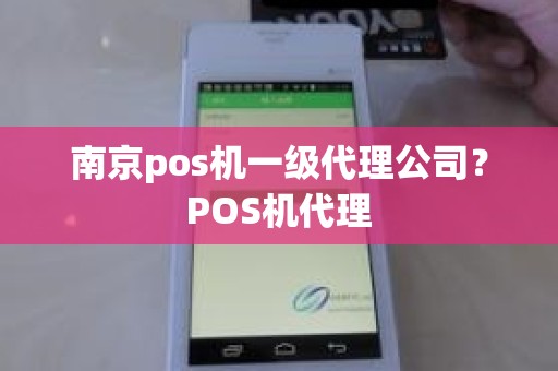 南京pos机一级代理公司？POS机代理