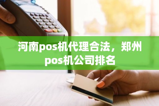 河南pos机代理合法，郑州pos机公司排名