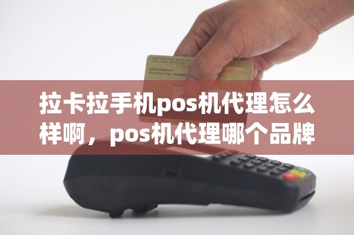 拉卡拉手机pos机代理怎么样啊，pos机代理哪个品牌好