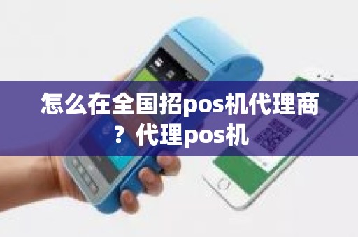 怎么在全国招pos机代理商？代理pos机