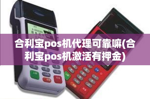 合利宝pos机代理可靠嘛(合利宝pos机激活有押金)