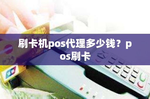 刷卡机pos代理多少钱？pos刷卡