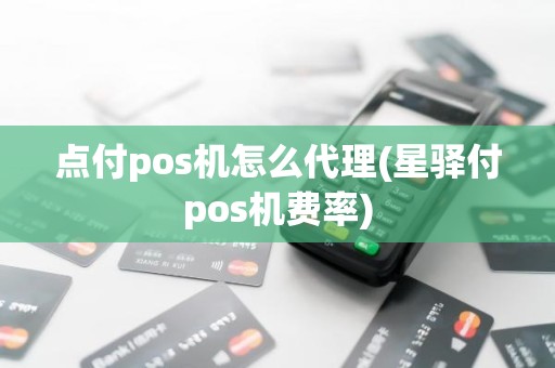 点付pos机怎么代理(星驿付pos机费率)