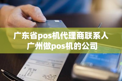 广东省pos机代理商联系人 广州做pos机的公司