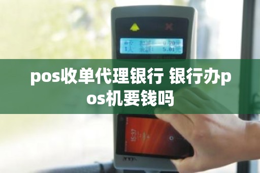 pos收单代理银行 银行办pos机要钱吗