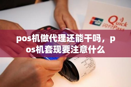 pos机做代理还能干吗，pos机套现要注意什么