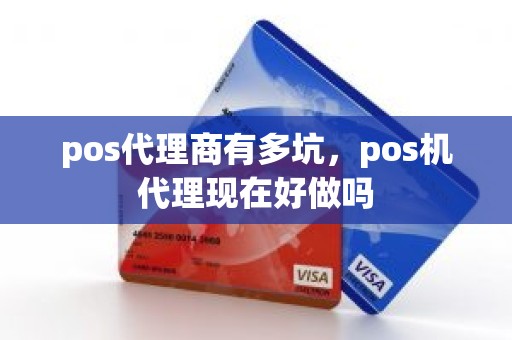 pos代理商有多坑，pos机代理现在好做吗